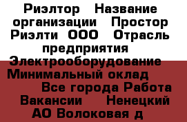 Риэлтор › Название организации ­ Простор-Риэлти, ООО › Отрасль предприятия ­ Электрооборудование › Минимальный оклад ­ 150 000 - Все города Работа » Вакансии   . Ненецкий АО,Волоковая д.